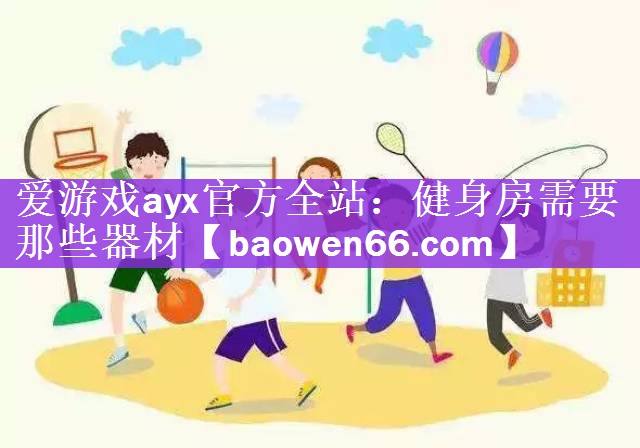 <strong>爱游戏ayx官方全站：健身房需要那些器材</strong>