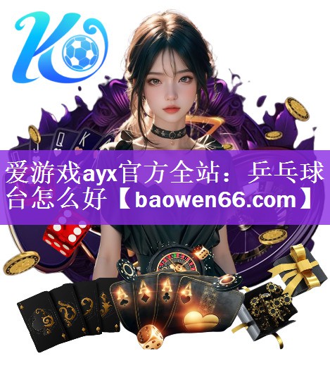 爱游戏ayx官方全站：乒乓球台怎么好