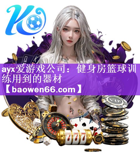 <strong>ayx爱游戏公司：健身房篮球训练用到的器材</strong>