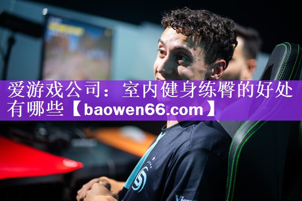 爱游戏公司：室内健身练臀的好处有哪些