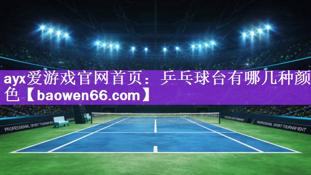 ayx爱游戏官网首页：乒乓球台有哪几种颜色