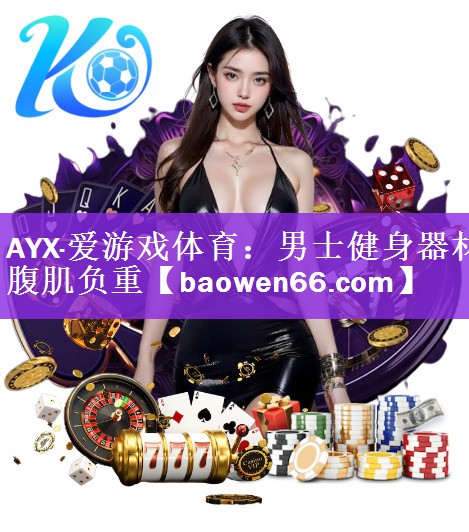 <strong>AYX·爱游戏体育：男士健身器材腹肌负重</strong>