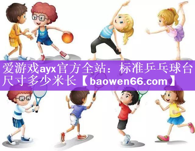 <strong>爱游戏ayx官方全站：标准乒乓球台尺寸多少米长</strong>