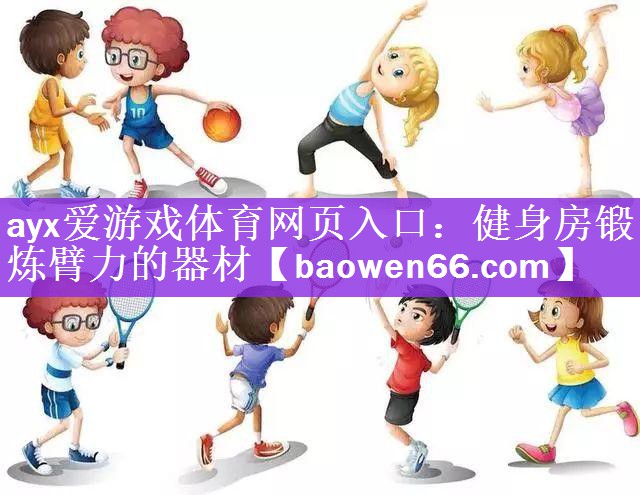<strong>ayx爱游戏体育网页入口：健身房锻炼臂力的器材</strong>