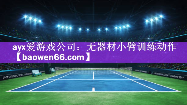 <strong>ayx爱游戏公司：无器材小臂训练动作</strong>