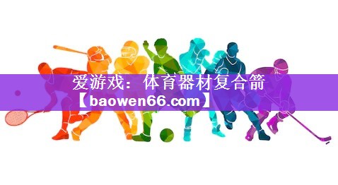 爱游戏：体育器材复合箭