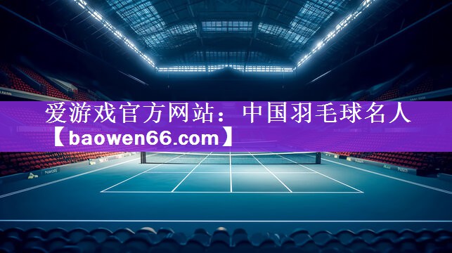 <strong>爱游戏官方网站：中国羽毛球名人</strong>