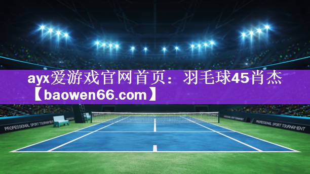 ayx爱游戏官网首页：羽毛球45肖杰