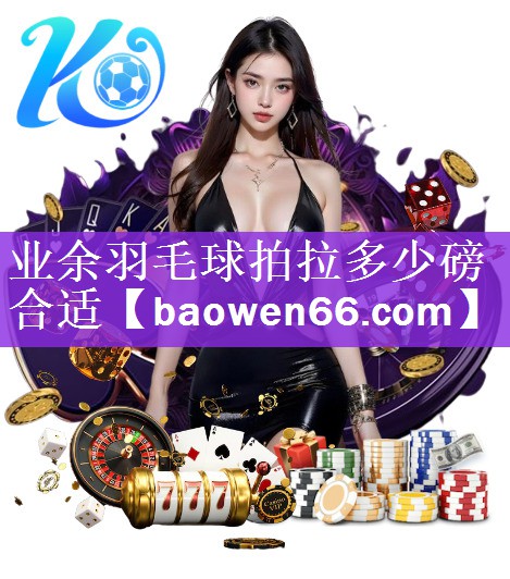 <strong>业余羽毛球拍拉多少磅合适</strong>