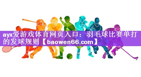 ayx爱游戏体育网页入口：羽毛球比赛单打的发球规则