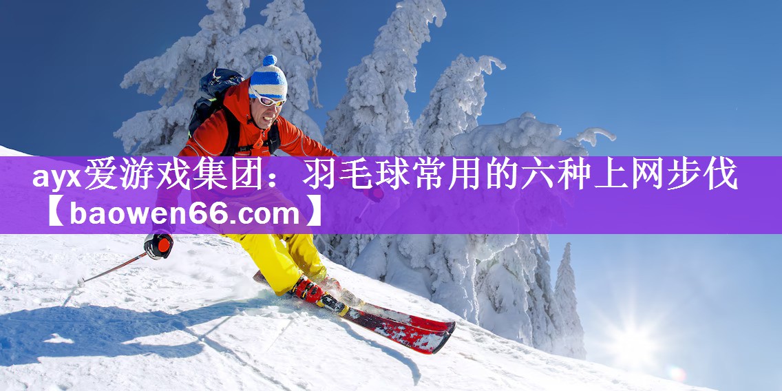 ayx爱游戏集团：羽毛球常用的六种上网步伐