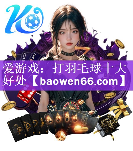 <strong>爱游戏：打羽毛球十大好处</strong>