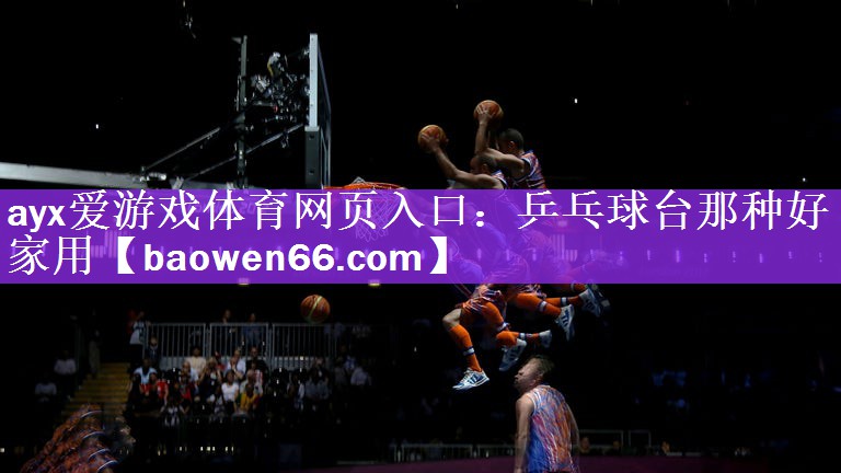 <strong>ayx爱游戏体育网页入口：乒乓球台那种好家用</strong>