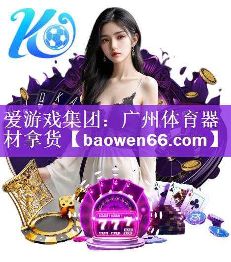 爱游戏集团：广州体育器材拿货