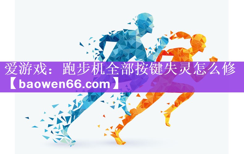 <strong>爱游戏：跑步机全部按键失灵怎么修</strong>