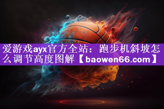 爱游戏ayx官方全站：跑步机斜坡怎么调节高度图解