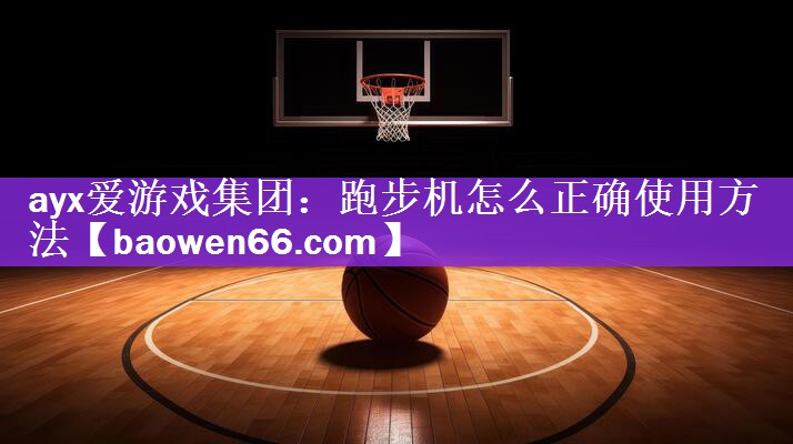<strong>ayx爱游戏集团：跑步机怎么正确使用方法</strong>