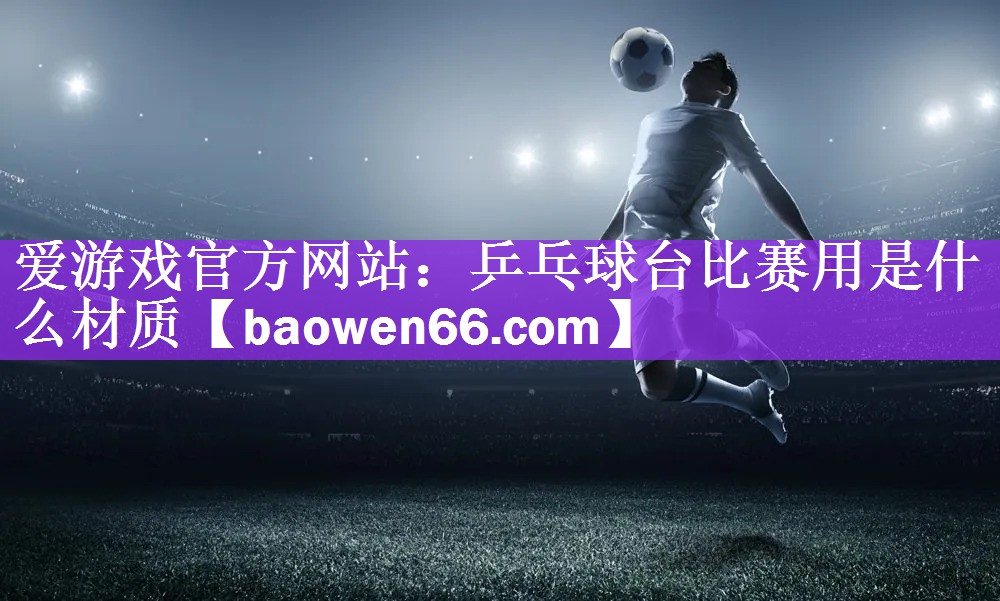 乒乓球台比赛用是什么材质