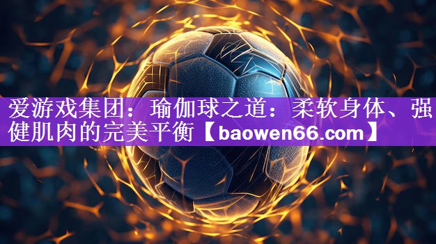 瑜伽球之道：柔软身体、强健肌肉的完美平衡