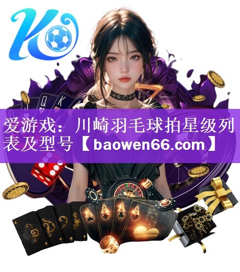 川崎羽毛球拍星级列表及型号