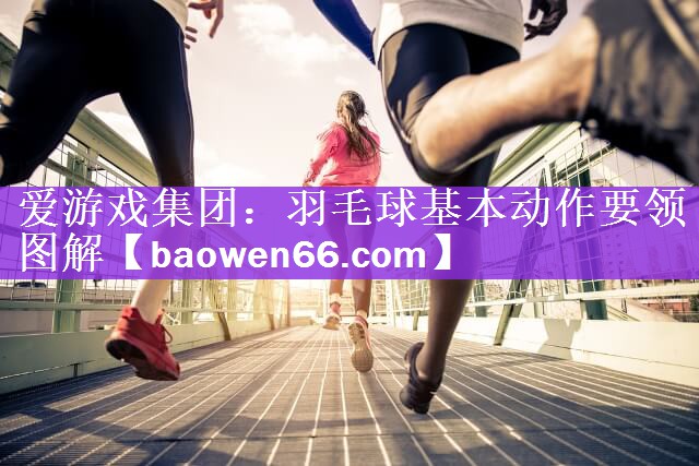 羽毛球基本动作要领图解