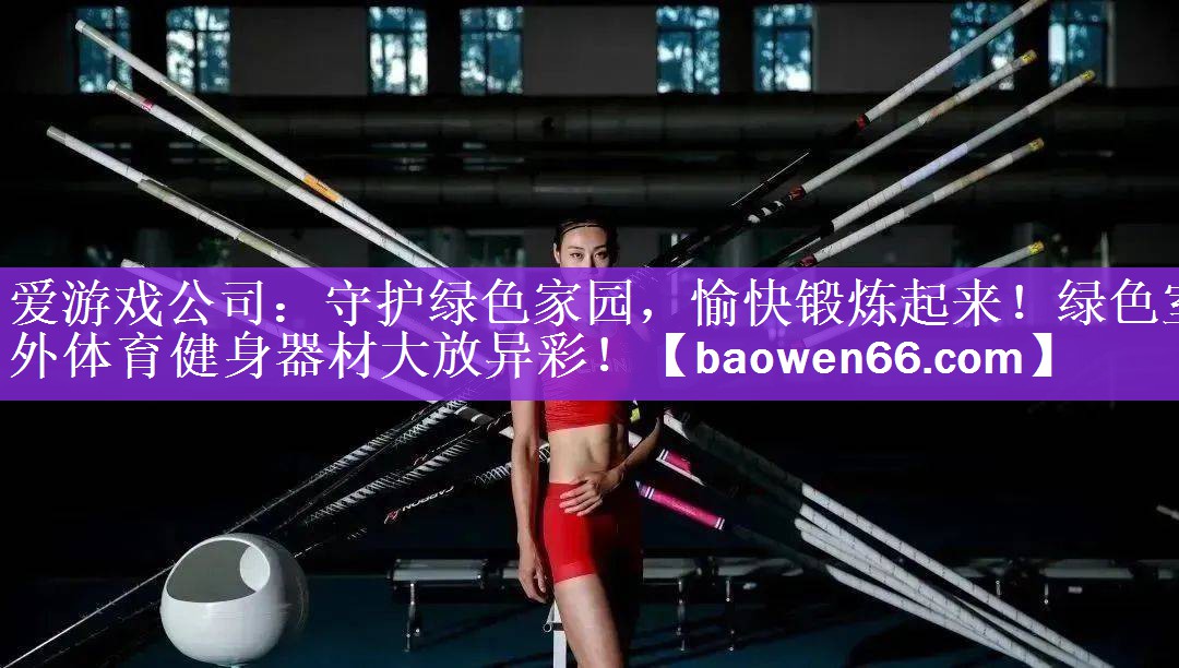 守护绿色家园，愉快锻炼起来！绿色室外体育健身器材大放异彩！