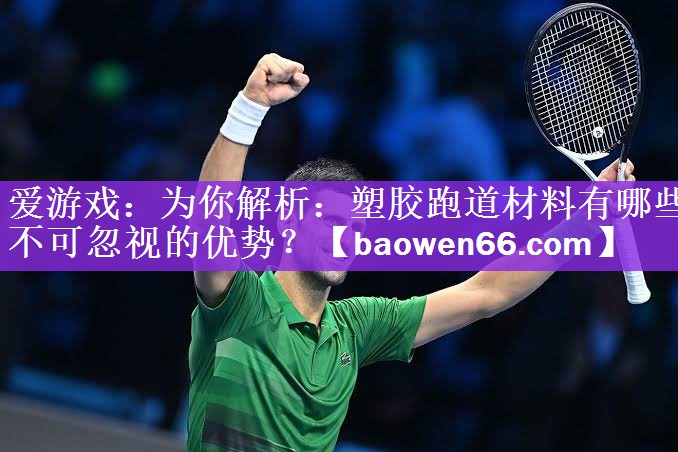 为你解析：塑胶跑道材料有哪些不可忽视的优势？