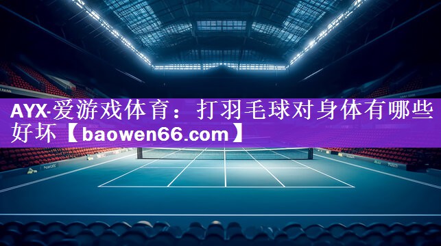 打羽毛球对身体有哪些好坏